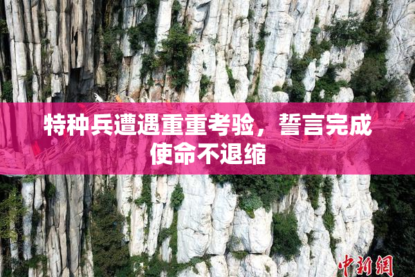 特种兵遭遇重重考验，誓言完成使命不退缩
