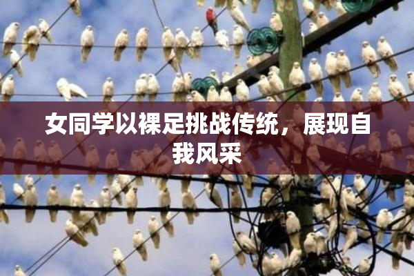 女同学以裸足挑战传统，展现自我风采