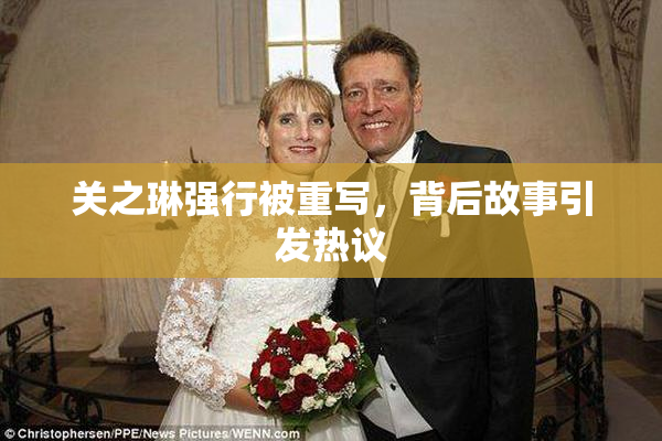 关之琳强行被重写，背后故事引发热议