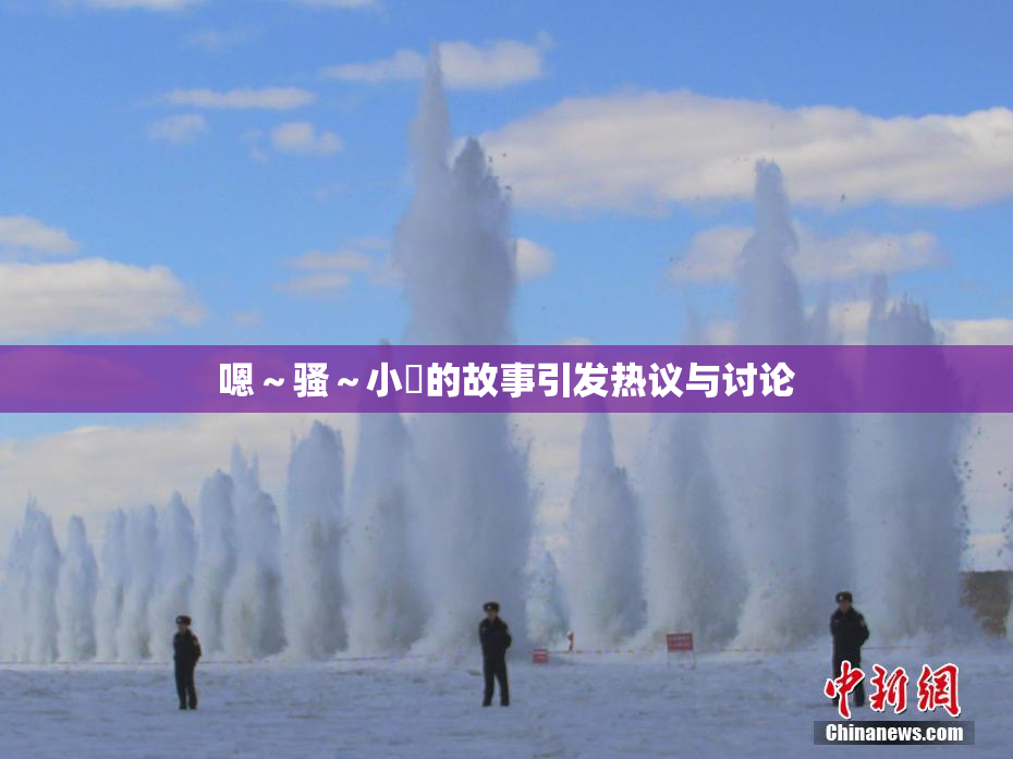嗯～骚～小婬的故事引发热议与讨论