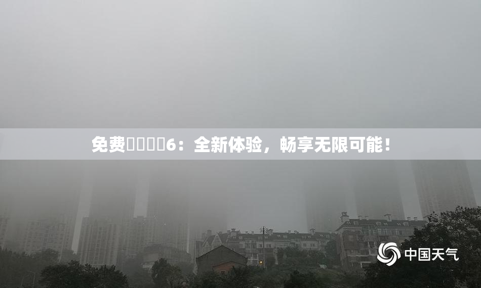 免费❌‌❌‌6：全新体验，畅享无限可能！