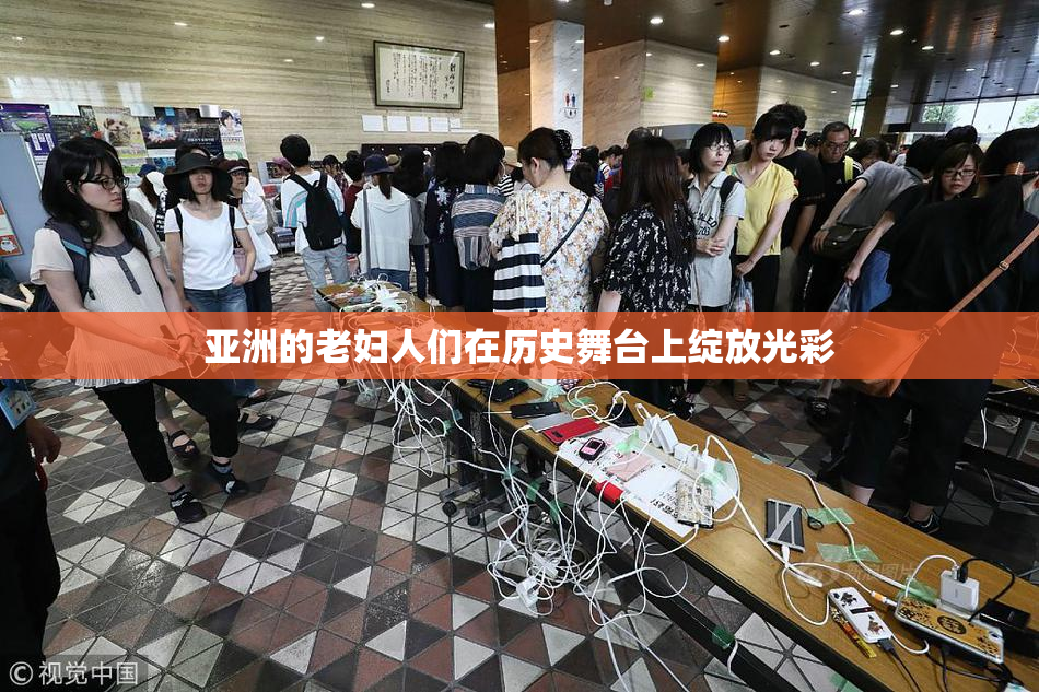亚洲的老妇人们在历史舞台上绽放光彩