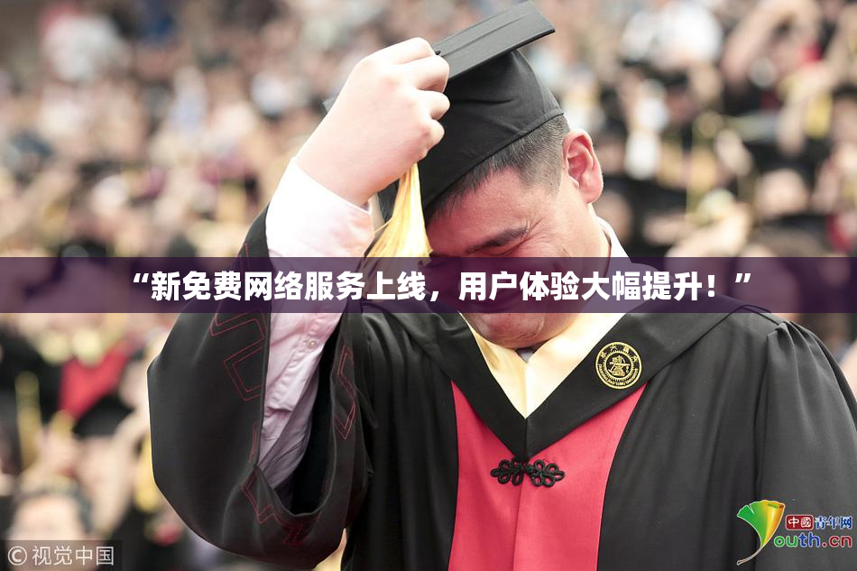 “新免费网络服务上线，用户体验大幅提升！”