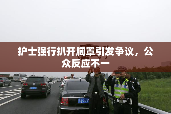 护士强行扒开胸罩引发争议，公众反应不一