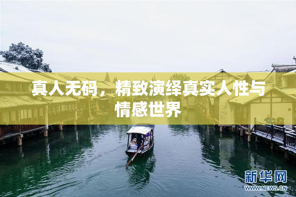 真人无码，精致演绎真实人性与情感世界
