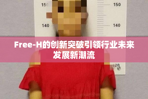 Free-H的创新突破引领行业未来发展新潮流