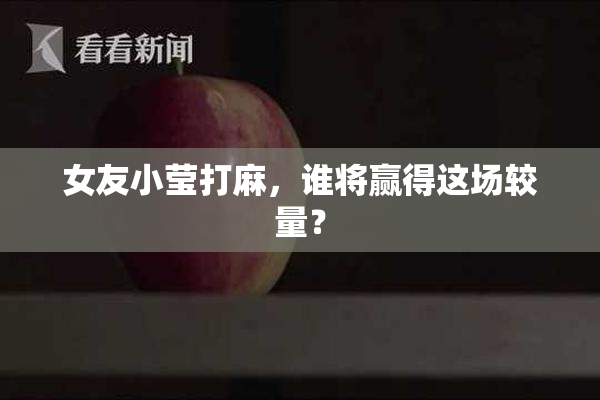 女友小莹打麻，谁将赢得这场较量？