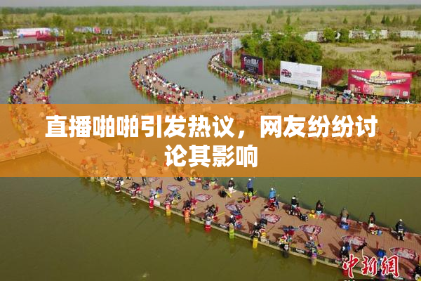 直播啪啪引发热议，网友纷纷讨论其影响