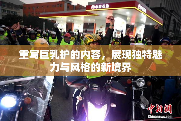 重写巨乳护的内容，展现独特魅力与风格的新境界