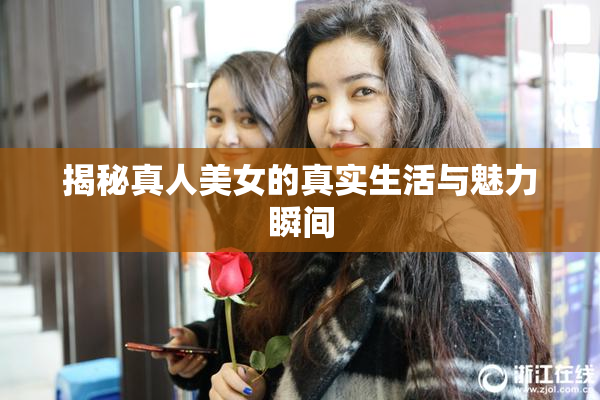 揭秘真人美女的真实生活与魅力瞬间