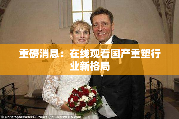 重磅消息：在线观看国产重塑行业新格局