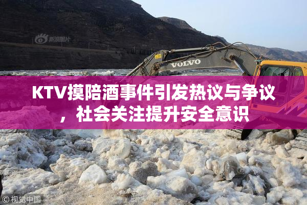KTV摸陪酒事件引发热议与争议，社会关注提升安全意识