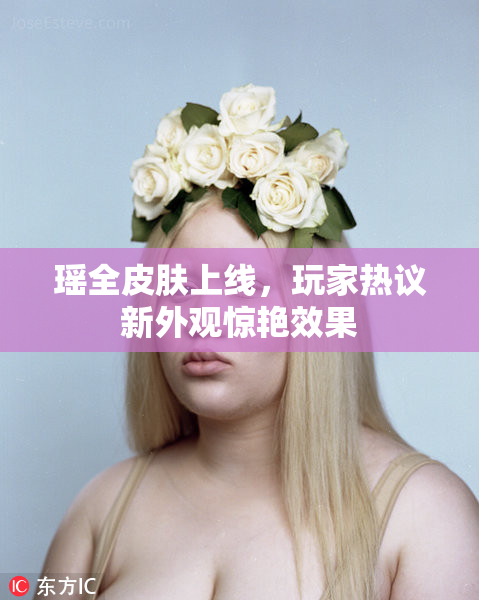 瑶全皮肤上线，玩家热议新外观惊艳效果