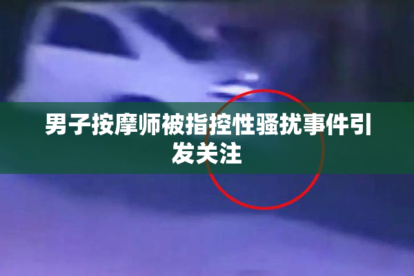 男子按摩师被指控性骚扰事件引发关注