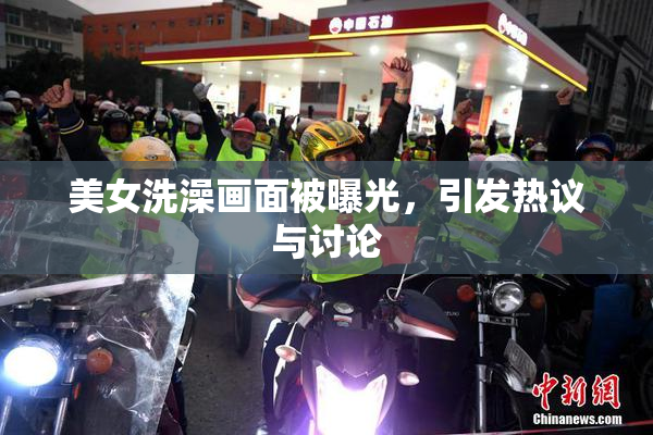 美女洗澡画面被曝光，引发热议与讨论