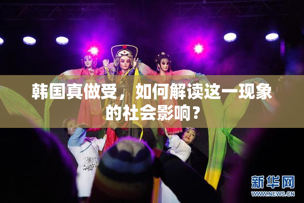 韩国真做受，如何解读这一现象的社会影响？