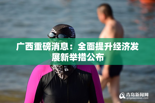 广西重磅消息：全面提升经济发展新举措公布