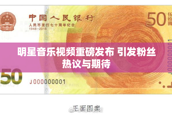 明星音乐视频重磅发布 引发粉丝热议与期待