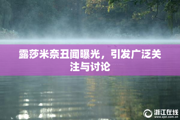 露莎米奈丑闻曝光，引发广泛关注与讨论
