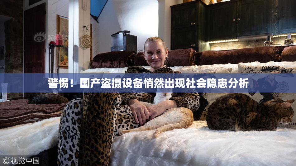 警惕！国产盗摄设备悄然出现社会隐患分析
