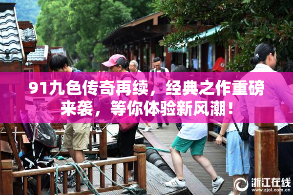 91九色传奇再续，经典之作重磅来袭，等你体验新风潮！