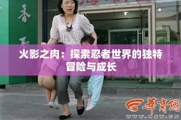 火影之肉：探索忍者世界的独特冒险与成长