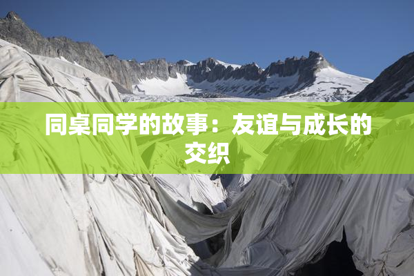 同桌同学的故事：友谊与成长的交织