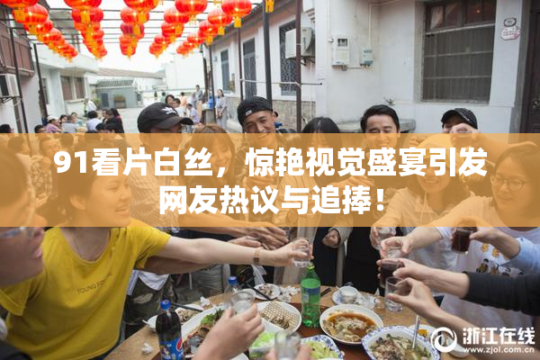 91看片白丝，惊艳视觉盛宴引发网友热议与追捧！