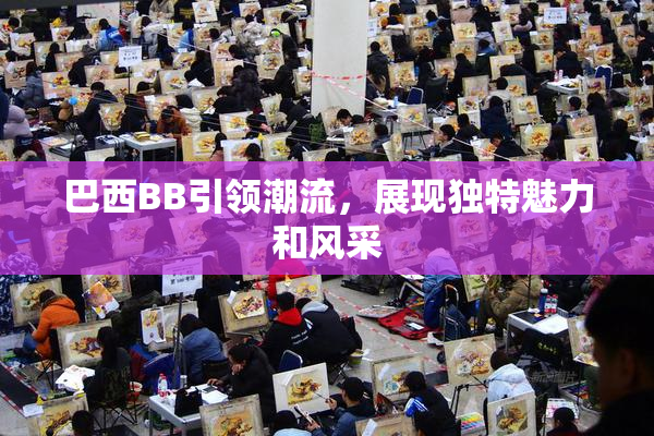 巴西BB引领潮流，展现独特魅力和风采
