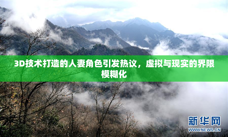 3D技术打造的人妻角色引发热议，虚拟与现实的界限模糊化