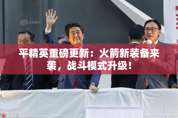 平精英重磅更新：火箭新装备来袭，战斗模式升级！