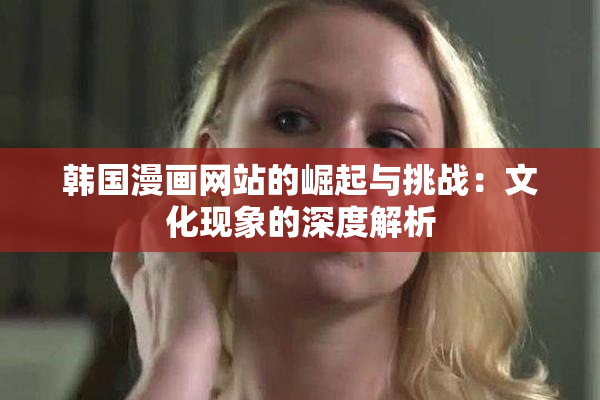 韩国漫画网站的崛起与挑战：文化现象的深度解析
