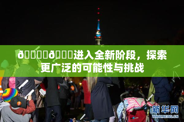 🔞‌🍌进入全新阶段，探索更广泛的可能性与挑战