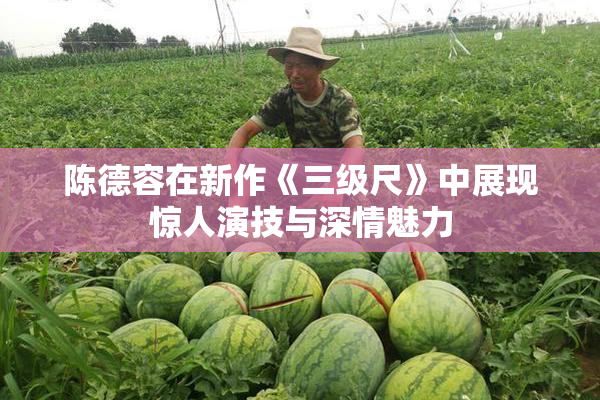 陈德容在新作《三级尺》中展现惊人演技与深情魅力