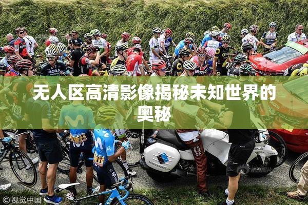 无人区高清影像揭秘未知世界的奥秘