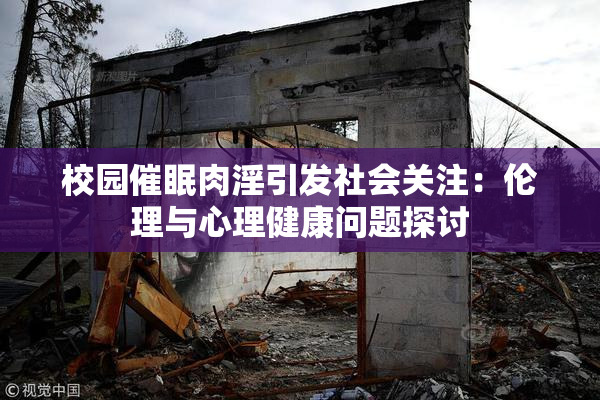 校园催眠肉淫引发社会关注：伦理与心理健康问题探讨
