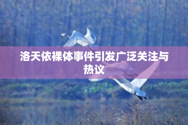 洛天依裸体事件引发广泛关注与热议