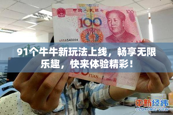 91个牛牛新玩法上线，畅享无限乐趣，快来体验精彩！