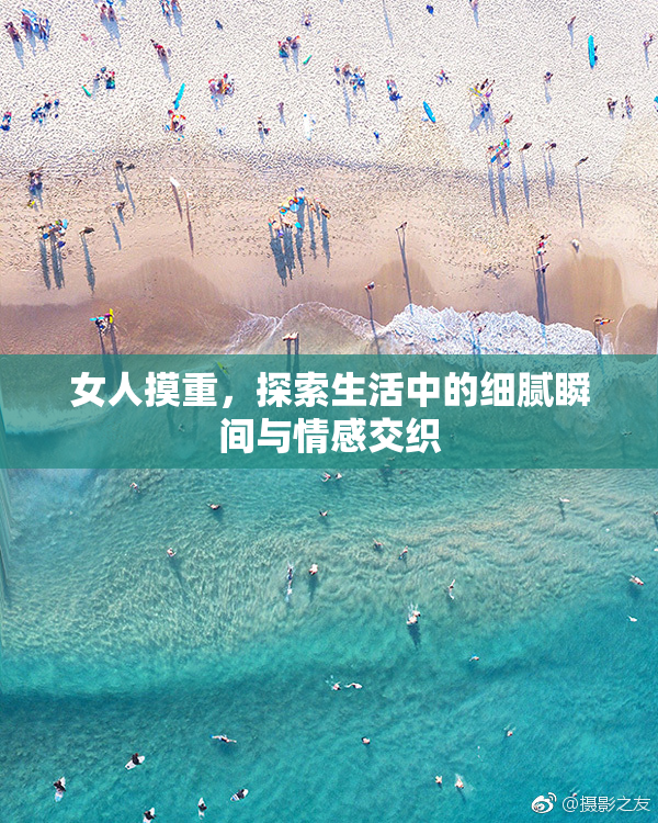 女人摸重，探索生活中的细腻瞬间与情感交织
