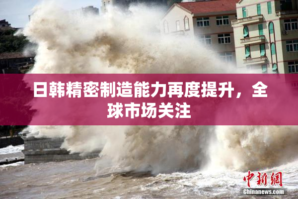 日韩精密制造能力再度提升，全球市场关注