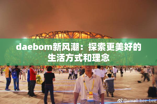 daebom新风潮：探索更美好的生活方式和理念