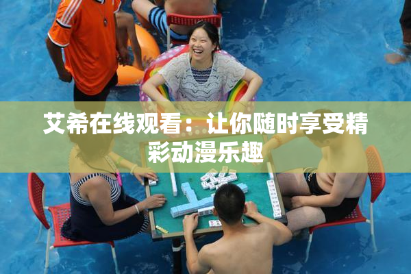 艾希在线观看：让你随时享受精彩动漫乐趣