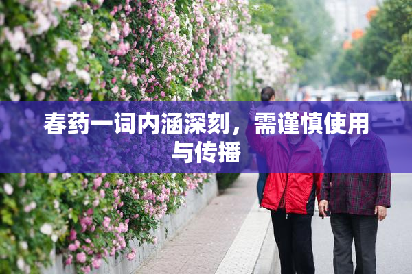 春药一词内涵深刻，需谨慎使用与传播