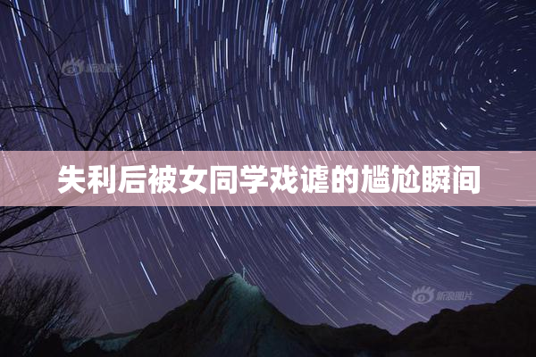失利后被女同学戏谑的尴尬瞬间