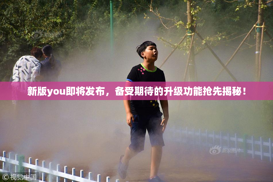 新版you即将发布，备受期待的升级功能抢先揭秘！