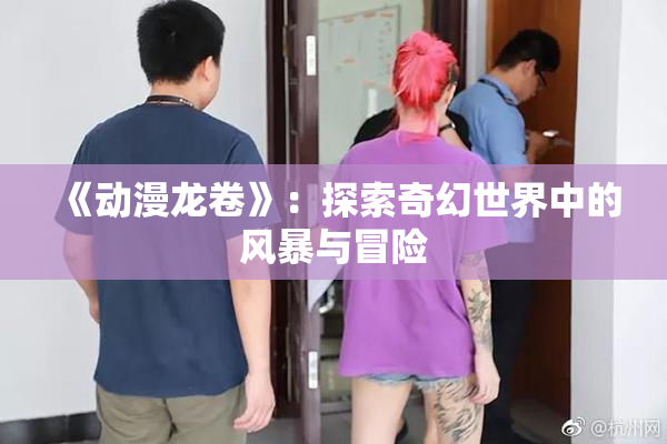 《动漫龙卷》：探索奇幻世界中的风暴与冒险