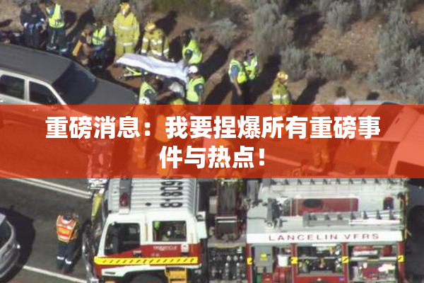 重磅消息：我要捏爆所有重磅事件与热点！