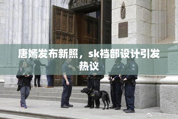 唐嫣发布新照，sk裆部设计引发热议