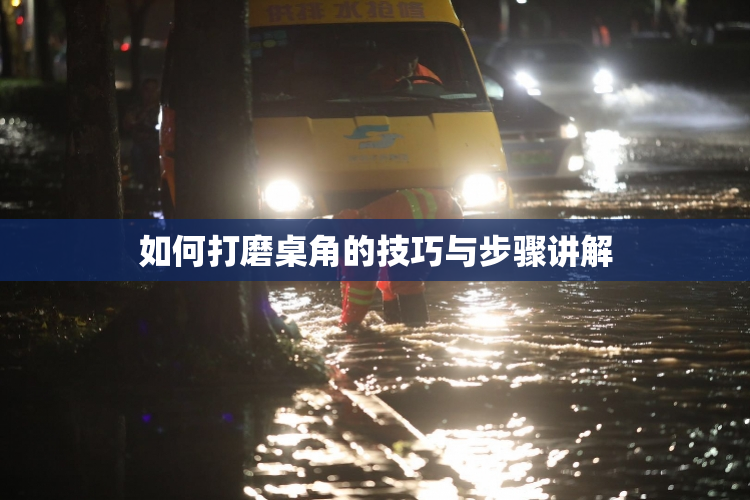 如何打磨桌角的技巧与步骤讲解