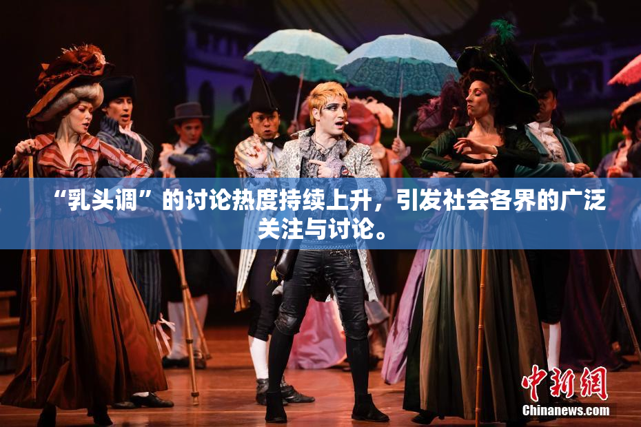 “乳头调”的讨论热度持续上升，引发社会各界的广泛关注与讨论。